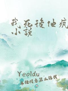 我死后他疯了 小说 我死后他疯了 小说