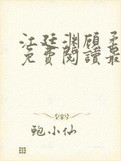 江廷渊顾柔小说免费阅读最新章节 江廷渊顾柔小说免费阅读最新章节