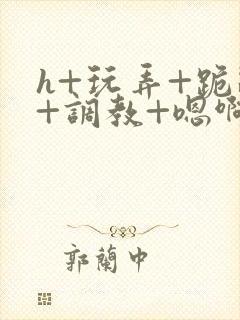 h+玩弄+跪趴+调教+嗯啊女友