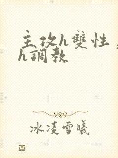 主攻h双性美人h调教 主攻h双性美人h调教