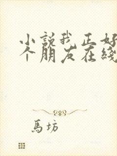 小说我正好认识个朋友在线阅读