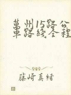 万州15路公交车路线全程时间