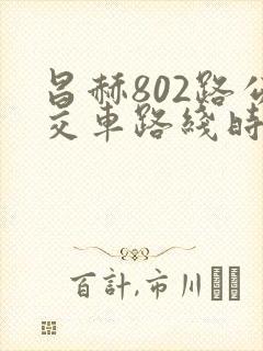 昌赫802路公交车路线时间表