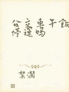 公交车午饭时间停运吗