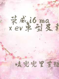 荣威i6 max ev车型及报价 荣威i6 max ev车型及报价