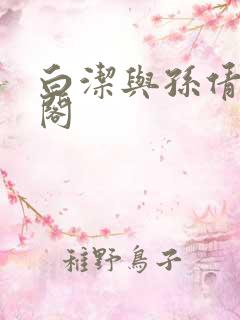 白洁与孙倩笔趣阁 白洁与孙倩笔趣阁