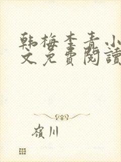 韩梅李青小说全文免费阅读 韩梅李青小说全文免费阅读