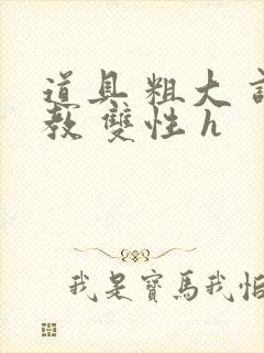 道具 粗大 调教 双性 h