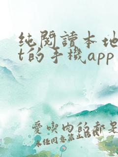 纯阅读本地txt的手机app 纯阅读本地txt的手机app