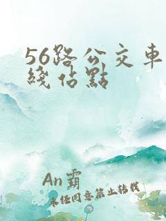 56路公交车路线站点 56路公交车路线站点