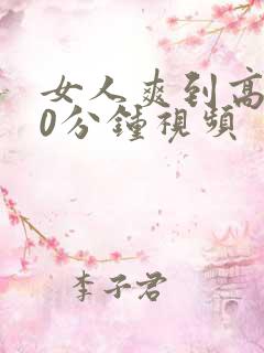 女人爽到高潮30分钟视频