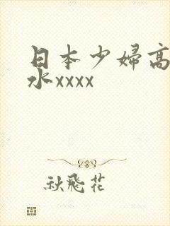 日本少妇高潮喷水xxxx