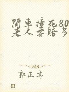 开车撞死80岁老人要赔多少钱