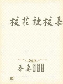 校花被校长调教 校花被校长调教