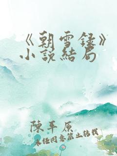《朝雪录》原著小说结局 《朝雪录》原著小说结局