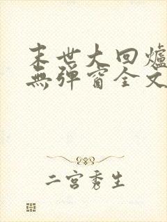 末世大回炉小说无弹窗全文免费阅读