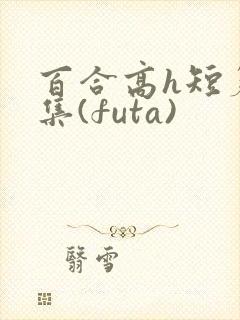 百合高h短篇合集(futa)