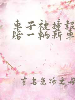 车子被撞报废能赔一辆新车吗