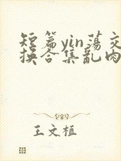 短篇yin荡交换合集乱肉男男