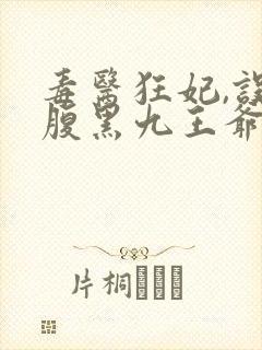 毒医狂妃,误惹腹黑九王爷 毒医狂妃,误惹腹黑九王爷