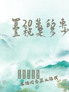 买20万的车购置税是多少