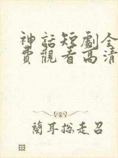 神话短剧全集免费观看高清