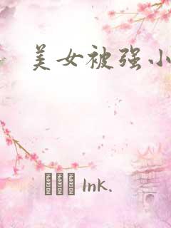 美女被强小说 美女被强小说