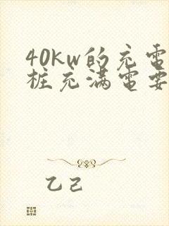 40kw的充电桩充满电要多久