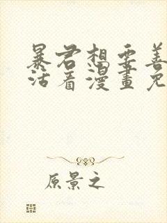 暴君想要善良地活着漫画免费
