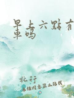 早上六点有公交车吗 早上六点有公交车吗