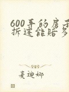 600平的房子拆迁能赔多少钱