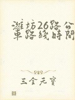 潍坊26路公交车路线时间表 潍坊26路公交车路线时间表