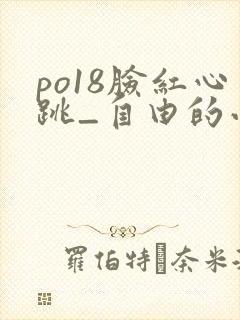 po18脸红心跳_自由的小说阅读