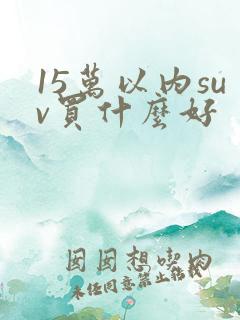 15万以内suv买什么好