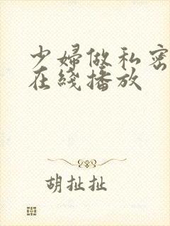 少妇做私密高潮在线播放 少妇做私密高潮在线播放