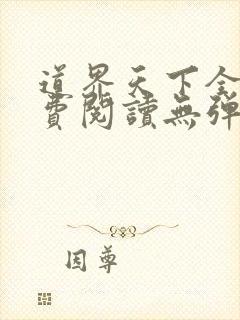 道界天下全文免费阅读无弹窗 道界天下全文免费阅读无弹窗