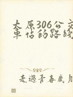 太原306公交车站的路线时间
