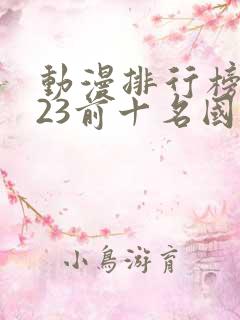 动漫排行榜2023前十名国漫 动漫排行榜2023前十名国漫