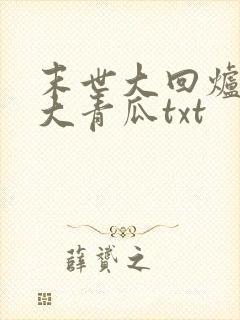 末世大回炉一条大青瓜txt 末世大回炉一条大青瓜txt