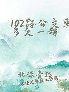 102路公交车多久一趟