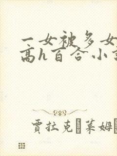 一女被多女调教高h百合小说