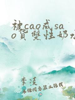 被cao成sao货双性奶水 被cao成sao货双性奶水