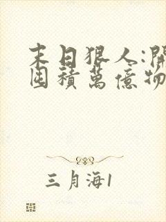 末日狠人:开局囤积万亿物资全集txt下载 末日狠人:开局囤积万亿物资全集txt下载