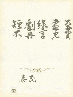 短剧缘尽至此爱不再言免费观看