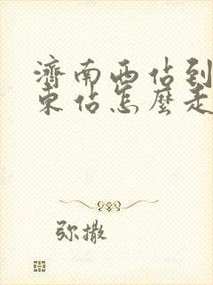 济南西站到济南东站怎么走