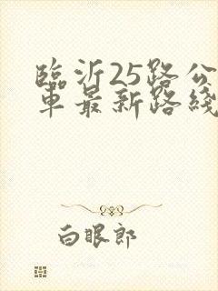 临沂25路公交车最新路线和时间表