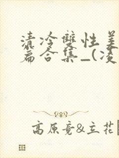 清冷双性美人短篇合集_(凌空剑) 清冷双性美人短篇合集_(凌空剑)