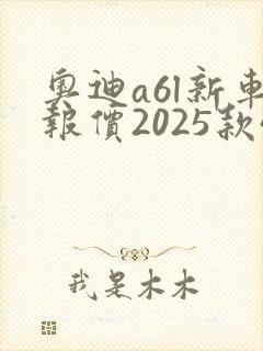 奥迪a6l新车报价2025款45 奥迪a6l新车报价2025款45