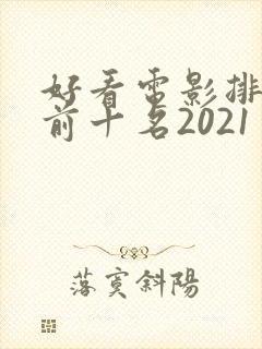 好看电影排行榜前十名2021 好看电影排行榜前十名2021