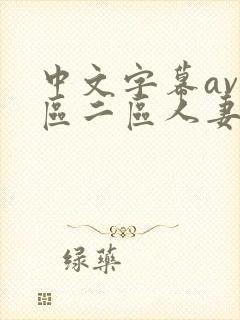 中文字幕av一区二区人妻 中文字幕av一区二区人妻